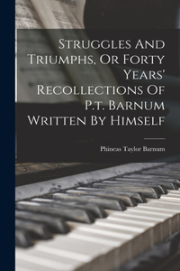 Struggles And Triumphs, Or Forty Years' Recollections Of P.t. Barnum Written By Himself