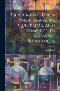 Experiments Upon Magnesia Alba, Quicklime, and Some Other Alcaline Substances