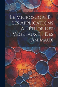 Microscope Et Ses Applications À L'étude Des Végétaux Et Des Animaux