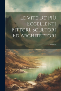 Vite De' Più Eccellenti Pittori, Scultori Ed Architettori; Volume 1