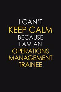 I Can't Keep Calm Because I Am An Operations Management Trainee