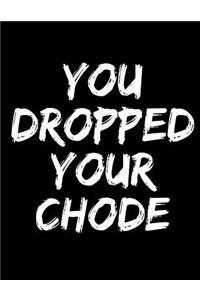 You Dropped Your Chode