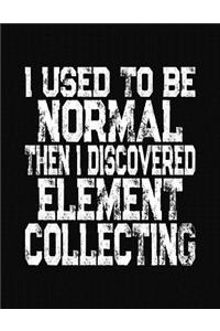 I Used To Be Normal Then I Discovered Element Collecting
