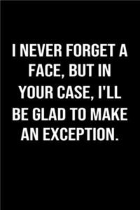 I Never Forget A Face But In Your Case I'll Be Glad To Make An Exception: A funny soft cover blank lined journal to jot down ideas, memories, goals or whatever comes to mind.