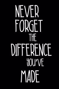 Never Forget The Difference You've Made