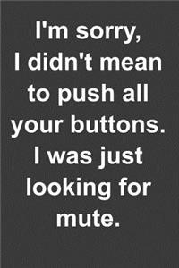I'm sorry, I didn't mean to push all your buttons. I was just looking for mute.