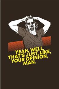 Yeah, Well, That's Just, Like, Your Opinion, Man.