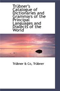 Tr Bner's Catalogue of Dictionaries and Grammars of the Principal Languages and Dialects of the Worl