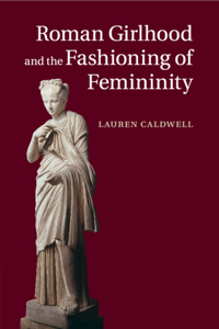 Roman Girlhood and the Fashioning of Femininity