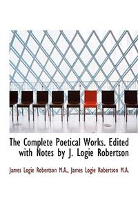The Complete Poetical Works. Edited with Notes by J. Logie Robertson