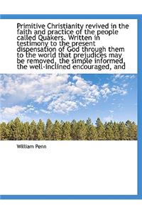 Primitive Christianity Revived in the Faith and Practice of the People Called Quakers. Written in Te