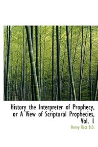 History the Interpreter of Prophecy, or a View of Scriptural Prophecies, Vol. 1