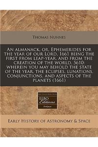 An Almanack, Or, Ephemerides for the Year of Our Lord, 1661 Being the First from Leap-Year, and from the Creation of the World, 5610