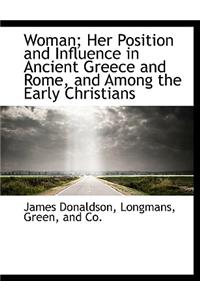 Woman; Her Position and Influence in Ancient Greece and Rome, and Among the Early Christians