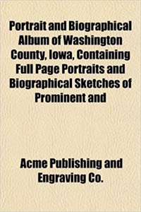 Portrait and Biographical Album of Washington County, Iowa, Containing Full Page Portraits and Biographical Sketches of Prominent and
