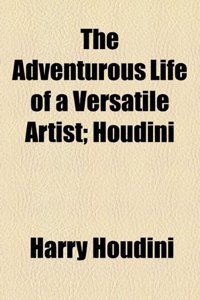 The Adventurous Life of a Versatile Artist; Houdini: Houdini