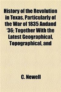 History of the Revolution in Texas, Particularly of the War of 1835 Andand '36; Together with the Latest Geographical, Topographical, and