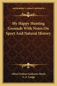 My Happy Hunting Grounds With Notes On Sport And Natural History