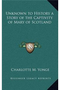 Unknown to History a Story of the Captivity of Mary of Scotland