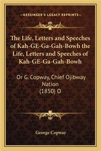 Life, Letters and Speeches of Kah-GE-Ga-Gah-Bowh the Life, Letters and Speeches of Kah-GE-Ga-Gah-Bowh