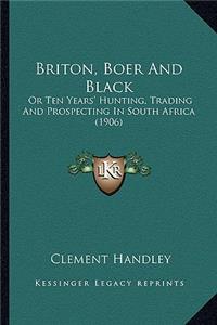 Briton, Boer and Black: Or Ten Years' Hunting, Trading and Prospecting in South Africa (1906)