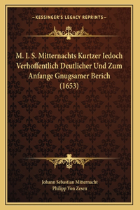 M. I. S. Mitternachts Kurtzer Iedoch Verhoffentlich Deutlicher Und Zum Anfange Gnugsamer Berich (1653)