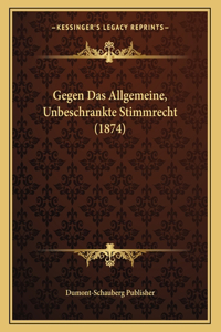 Gegen Das Allgemeine, Unbeschrankte Stimmrecht (1874)