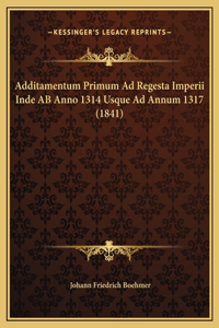 Additamentum Primum Ad Regesta Imperii Inde AB Anno 1314 Usque Ad Annum 1317 (1841)