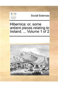 Hibernica: Or, Some Antient Pieces Relating to Ireland. ... Volume 1 of 2