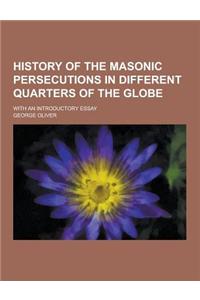 History of the Masonic Persecutions in Different Quarters of the Globe; With an Introductory Essay