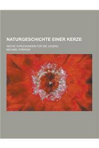 Naturgeschichte Einer Kerze; Sechs Vorlesungen Fur Die Jugend