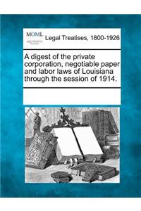 digest of the private corporation, negotiable paper and labor laws of Louisiana through the session of 1914.