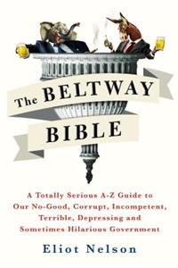 Beltway Bible: A Totally Serious A-Z Guide to Our No-Good, Corrupt, Incompetent, Terrible, Depressing, and Sometimes Hilarious Government