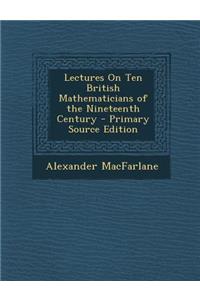 Lectures on Ten British Mathematicians of the Nineteenth Century