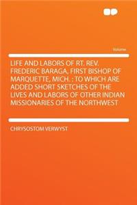 Life and Labors of Rt. Rev. Frederic Baraga, First Bishop of Marquette, Mich.: To Which Are Added Short Sketches of the Lives and Labors of Other Indian Missionaries of the Northwest