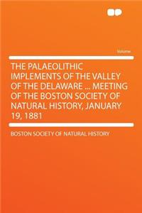 The Palaeolithic Implements of the Valley of the Delaware ... Meeting of the Boston Society of Natural History, January 19, 1881