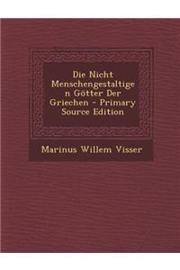 Die Nicht Menschengestaltigen Gotter Der Griechen - Primary Source Edition