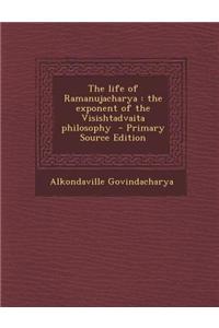 The Life of Ramanujacharya: The Exponent of the Visishtadvaita Philosophy