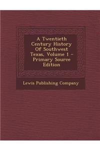 A Twentieth Century History of Southwest Texas, Volume 1 - Primary Source Edition