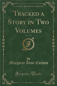 Tracked a Story in Two Volumes, Vol. 1 of 2 (Classic Reprint)