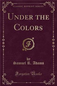 Under the Colors (Classic Reprint)