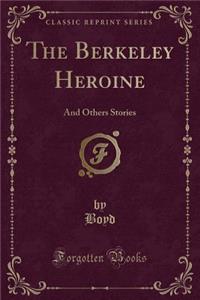 The Berkeley Heroine: And Others Stories (Classic Reprint)
