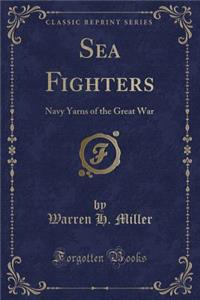Sea Fighters: Navy Yarns of the Great War (Classic Reprint)