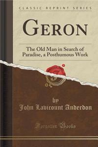 Geron: The Old Man in Search of Paradise, a Posthumous Work (Classic Reprint)