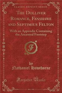 The Dolliver Romance, Fanshawe and Septimius Felton: With an Appendix Containing the Ancestral Footstep (Classic Reprint)