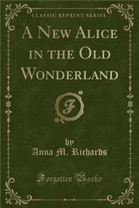 A New Alice in the Old Wonderland (Classic Reprint)