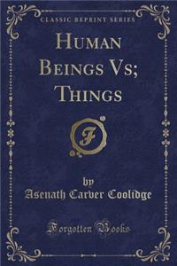 Human Beings Vs; Things (Classic Reprint)