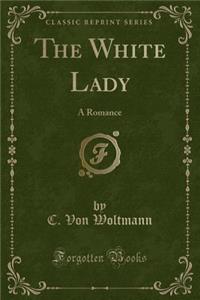 The White Lady: A Romance (Classic Reprint)