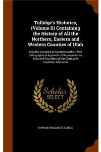 Tullidge's Histories, (Volume Ii) Containing the History of All the Northern, Eastern and Western Counties of Utah: Also the Counties of Southern Idaho; With a Biographical Appendix of Representative Men and Founders of the Cities and Counties; Also a Co