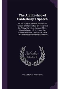 Archbishop of Canterbury's Speech: Or His Funerall Sermon Preacht by Himself On the Scaffold On Tower-Hill, On Friday the 10. of January. 1644. Upon Hebrews 12. 1, 2: Also, the Prayer